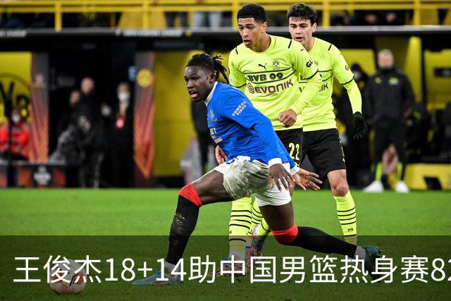 王俊杰18+14助中国男篮热身赛8278战胜塞尔维亚KK FMP队！